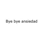 Bye Bye Ansiedad